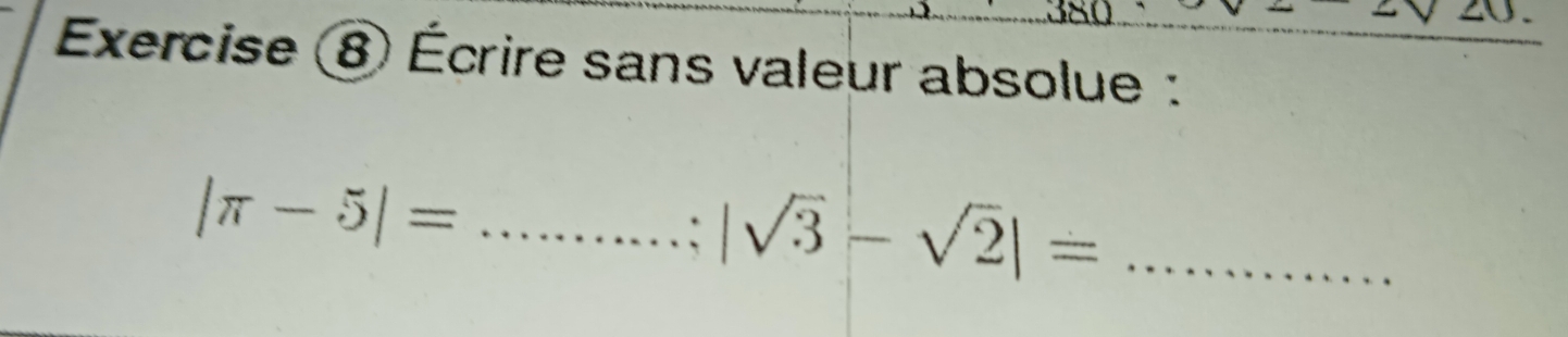 Exercise ⑧ Écrire sans valeur absolue : 
_ |π -5|=
_ |sqrt(3)-sqrt(2)|=