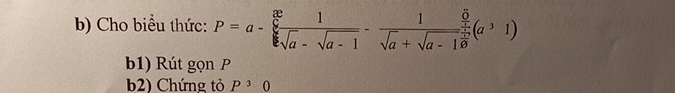 Cho biểu thức: P=a- x/sqrt[6](a)-sqrt(a-1) - 1/sqrt(a)+sqrt(a-1) (a^31)
b1) Rút gọn P
b2) Chứng tỏ P^30