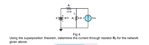 Fig 4
Using the superposition theorem, determine the current through resistor R_2 for the network
given above