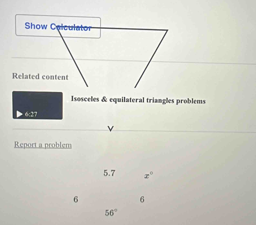 Show Calculator
Related content
Isosceles & equilateral triangles problems
6:27
Report a problem
5.7 x°
6
6
56°