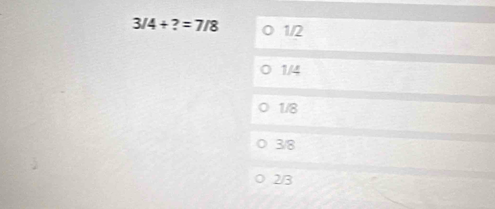 3/4+?=7/8
1/2
1/4
1/8
3/8
2/3