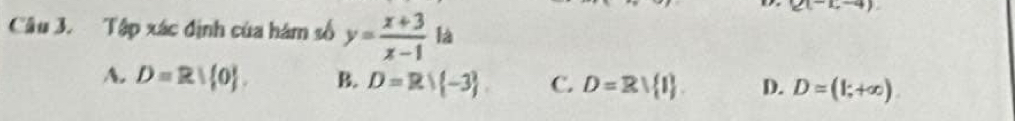 Q(-c,-4)
Câu 3. Tập xác định của hám số y= (x+3)/x-1  là
A. D=R| 0. B. D=R/ -3 C. D=Rvee  I. D. D=(1;+∈fty )