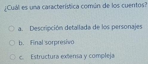 ¿Cuál es una característica común de los cuentos?
a. Descripción detallada de los personajes
b. Final sorpresivo
c. Estructura extensa y compleja