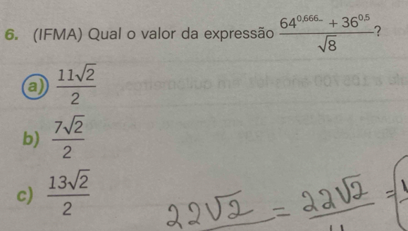 (IFMA) Qual o valor da expressão  (64^(0.666)+36^(0.5))/sqrt(8)  2
a  11sqrt(2)/2 
b)  7sqrt(2)/2 
c)  13sqrt(2)/2 