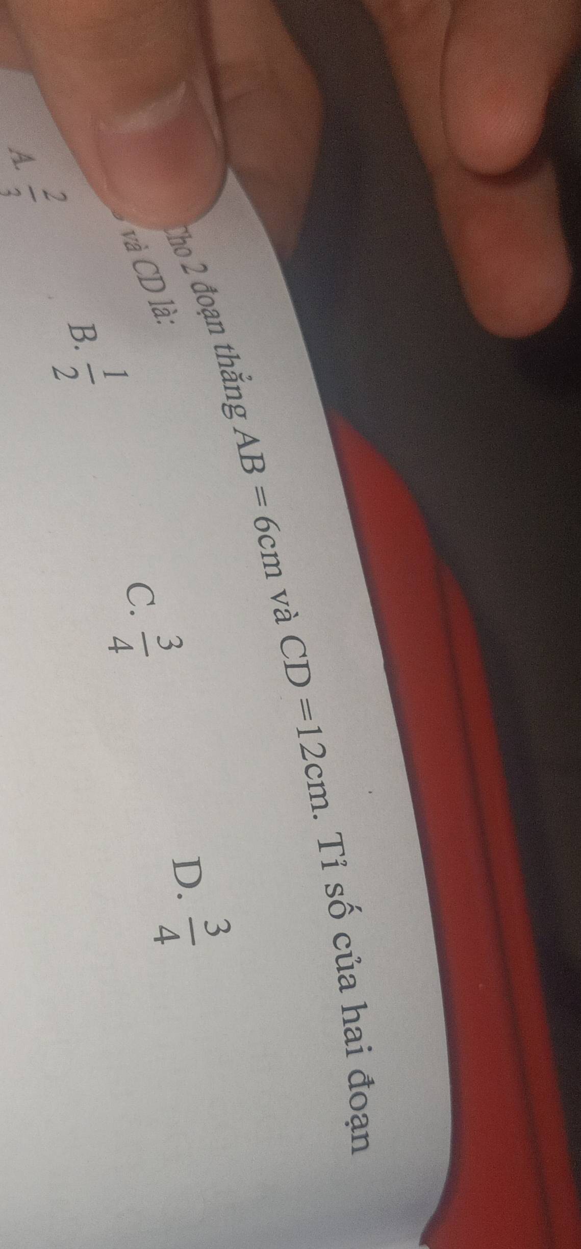 Cho 2 đoạn thắng AB=6cm và CD=12cm. Tỉ số của hai đoạn
và CD là:
D.  3/4 
C.  3/4 
B.  1/2 
A.  2/3 