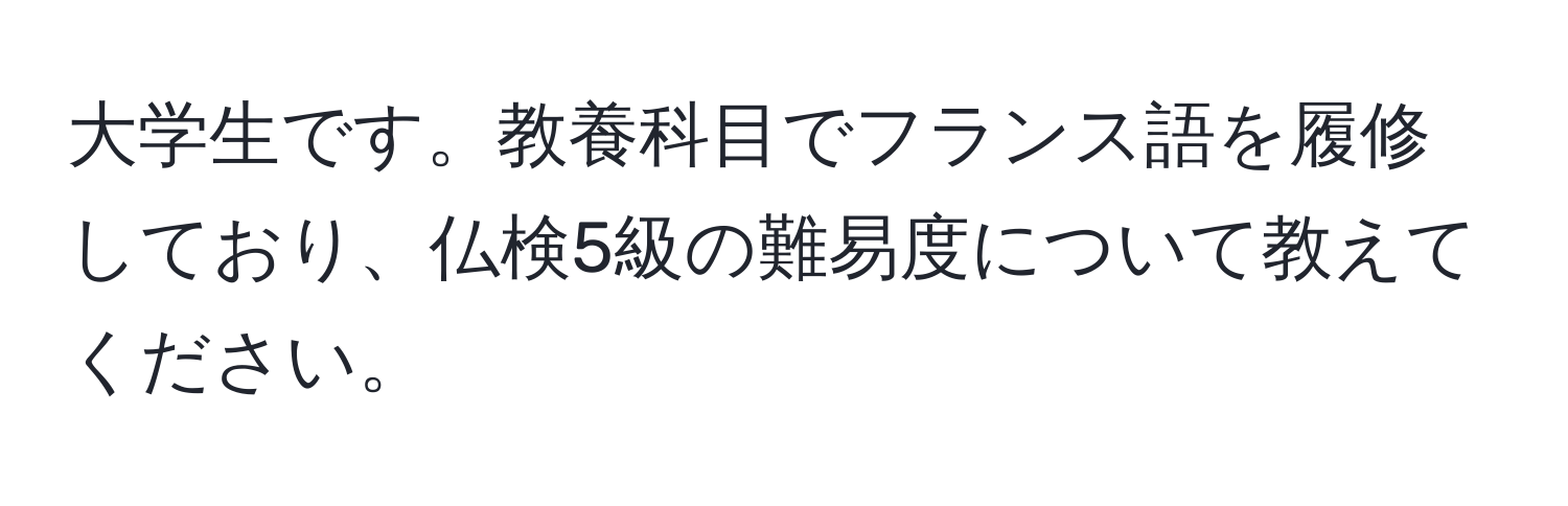 大学生です。教養科目でフランス語を履修しており、仏検5級の難易度について教えてください。