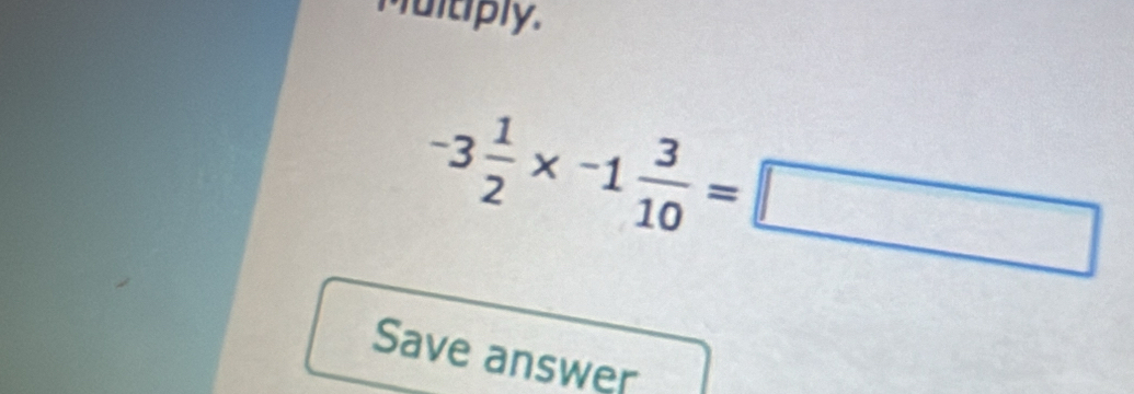 Multiply.
-3 1/2 * -1 3/10 =□
Save answer