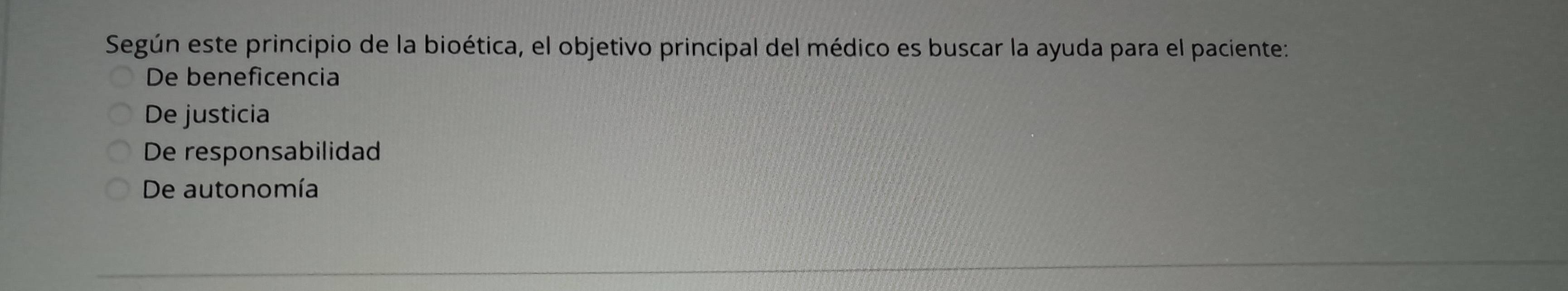 Según este principio de la bioética, el objetivo principal del médico es buscar la ayuda para el paciente:
De beneficencia
De justicia
De responsabilidad
De autonomía