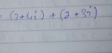 =(3+4i)+(2+3i)