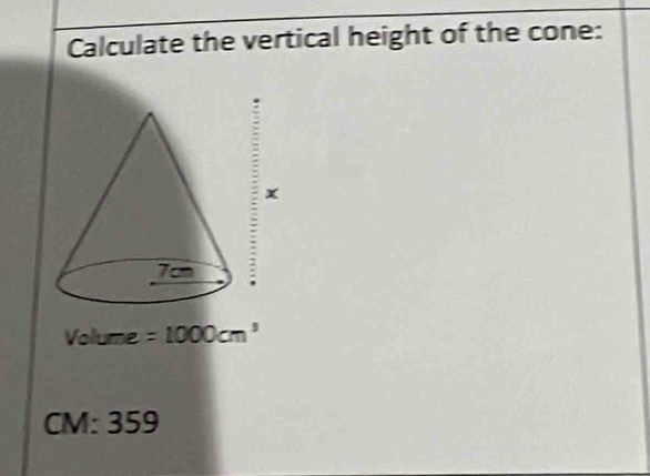 Calculate the vertical height of the cone: 
x 
:
Volume =1000cm^3
C M:359