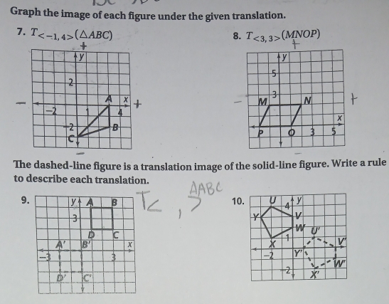 Graph the image of each figure under the given translation.
7. T_ (△ ABC) T_<3,3>(MNOP)
8.
The dashed-line figure is a translation image of the solid-line figure. Write a rule
to describe each translation.
9. 10.