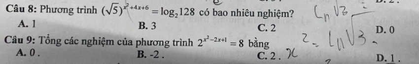 Phương trình (sqrt(5))^x^2+4x+6=log _2128 có bao nhiêu nghiệm?
A. 1 B. 3 C. 2 D. 0
Cầu 9: Tổng các nghiệm của phương trình 2^(x^2)-2x+1=8 bằng
A. 0. B. -2. C. 2. D. 1.