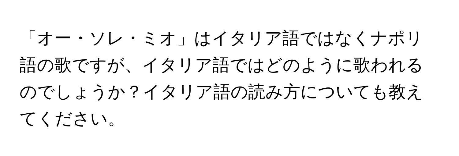 「オー・ソレ・ミオ」はイタリア語ではなくナポリ語の歌ですが、イタリア語ではどのように歌われるのでしょうか？イタリア語の読み方についても教えてください。