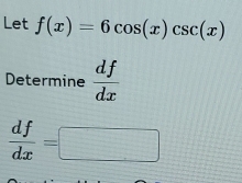 Let f(x)=6cos (x)csc (x)
Determine  df/dx 
 df/dx =□