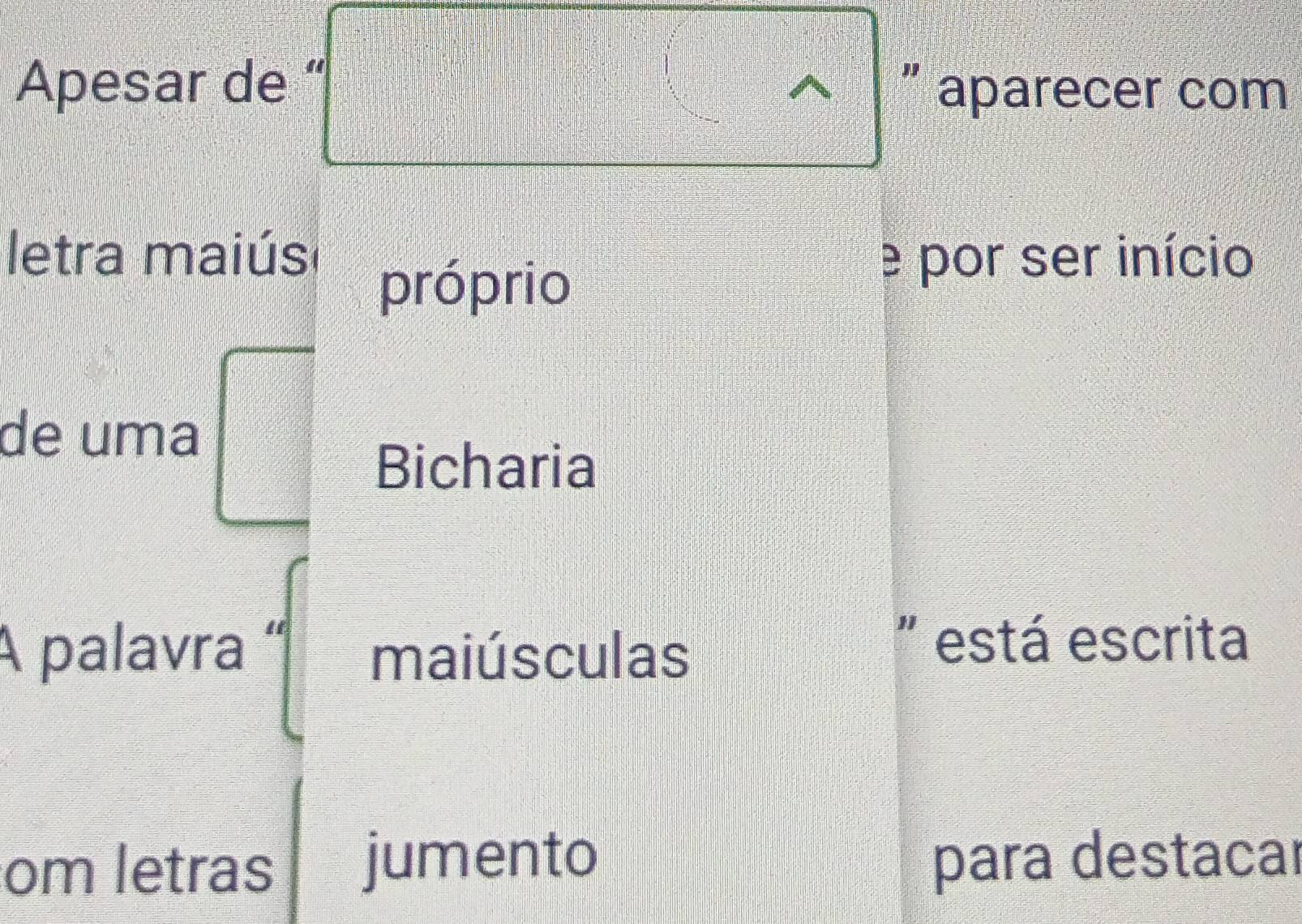 Apesar de “ ” aparecer com 
letra maiús e por ser início 
próprio 
de uma 
Bicharia 
A palavra “ maiúsculas 
' está escrita 
om letras jumento para destacal