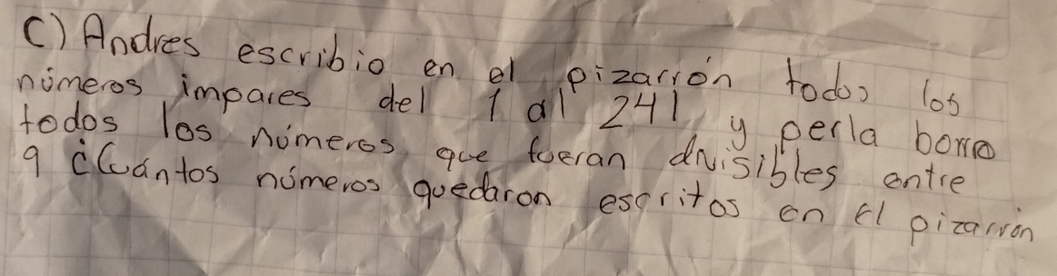 Andres escribio en e pizarion todo) los 
nimeros impares del 1 a1 241 y perla borro 
todos los nomeros, aue foeran dnvisibles entre
9 cCuantos nimeros quedaron esgritos on Fl pizaliàn