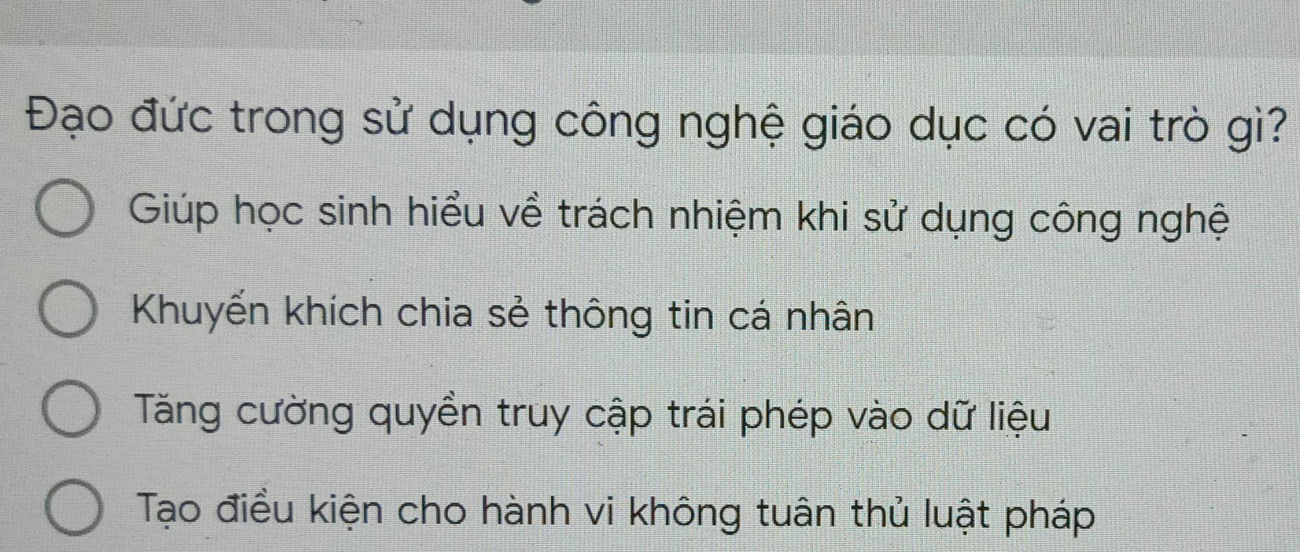 Đạo đức trong sử dụng công nghệ giáo dục có vai trò gì?
Giúp học sinh hiểu về trách nhiệm khi sử dụng công nghệ
Khuyến khích chia sẻ thông tin cá nhân
Tăng cường quyền truy cập trái phép vào dữ liệu
Tạo điều kiện cho hành vi không tuân thủ luật pháp