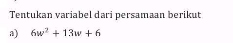 Tentukan variabel dari persamaan berikut 
a) 6w^2+13w+6