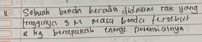 Sebugh benda berada didalam rak yang 
fingginya 3 M masa benda fersebul 
a kg berapakah energr potensialnya