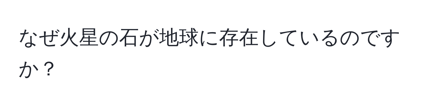 なぜ火星の石が地球に存在しているのですか？