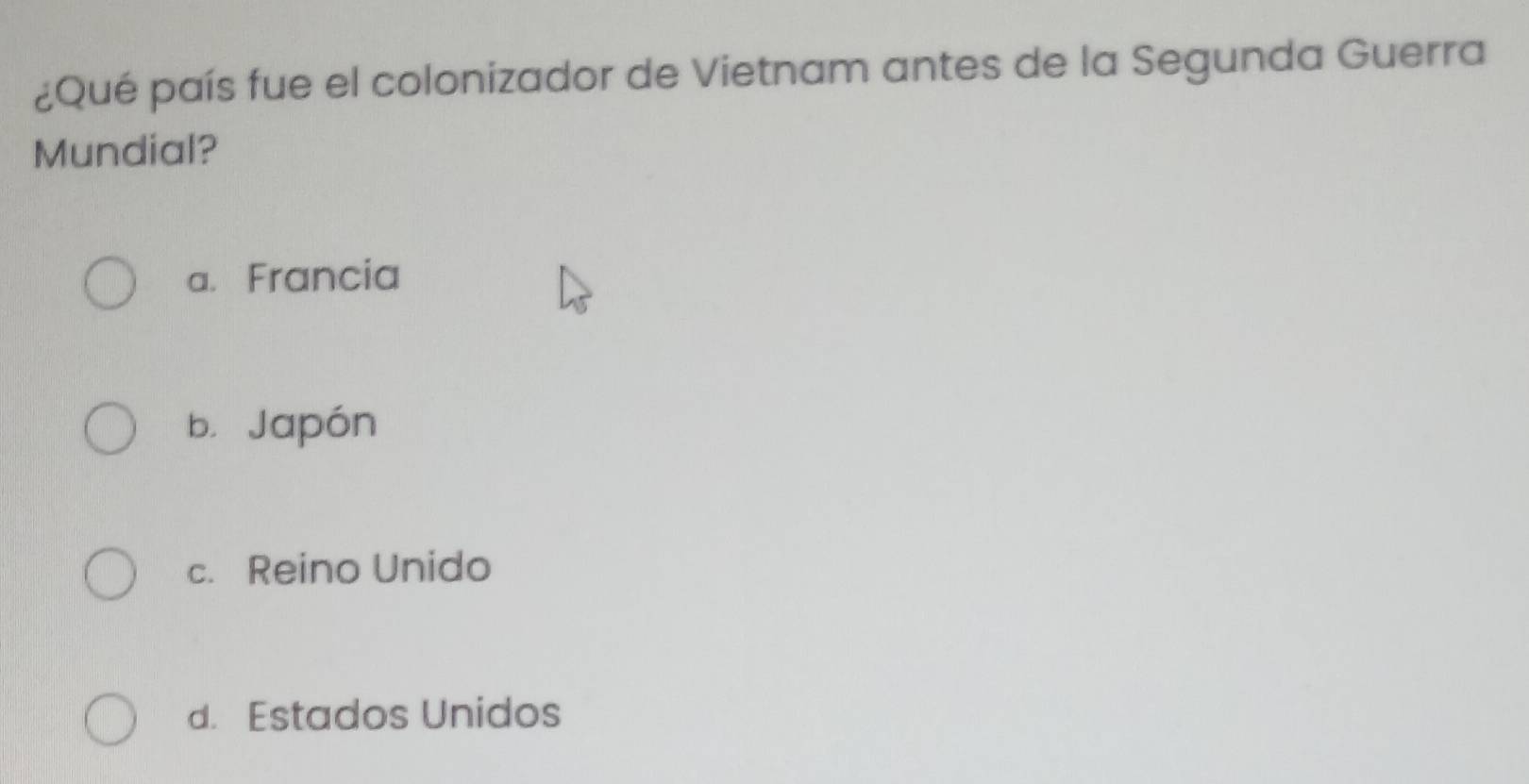 ¿Qué país fue el colonizador de Vietnam antes de la Segunda Guerra
Mundial?
a. Francia
b. Japón
c. Reino Unido
d. Estados Unidos