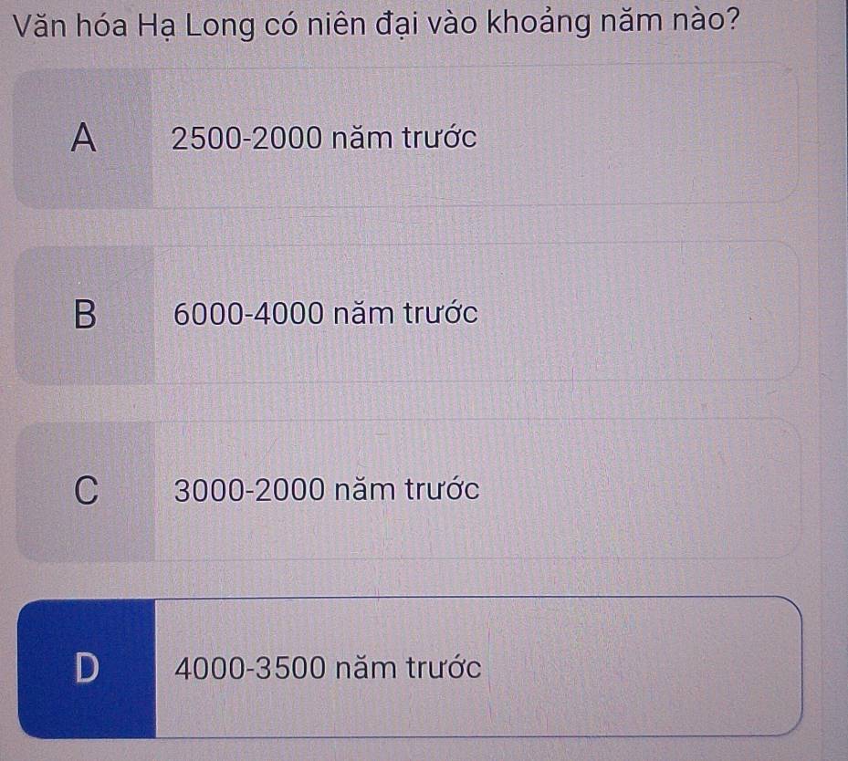 Văn hóa Hạ Long có niên đại vào khoảng năm nào?
A 2500-2000 năm trước
B 6000-4000 năm trước
C 3000-2000 năm trước
D 4000-3500 năm trước