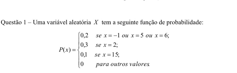 Uma variável aleatória X tem a seguinte função de probabilidade:
P(x)=beginarrayl 0.2sex=-1oux=5anx=6; 0.3sex=2, 0,1sec x=15, 0porwaotherwisesendarray.