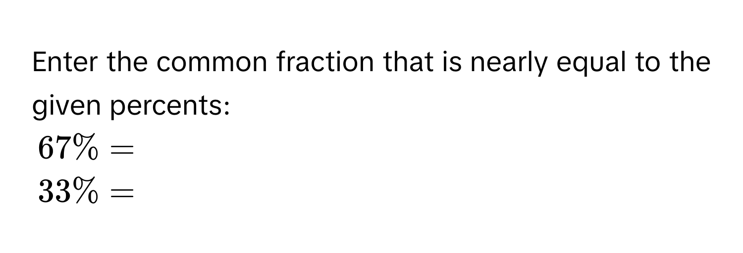 Enter the common fraction that is nearly equal to the given percents:
67% =
33% =