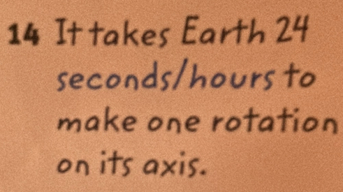 It takes Earth 24
seconds/hours to 
make one rotation 
on its axis.