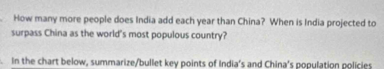 How many more people does India add each year than China? When is India projected to 
surpass China as the world's most populous country? 
in the chart below, summarize/bullet key points of India's and China’s population policies