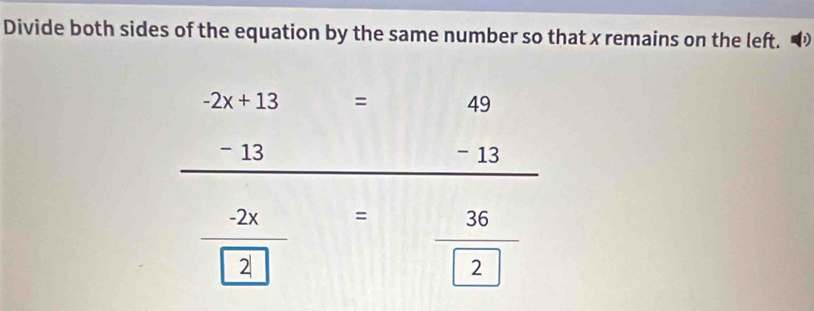 Divide both sides of the equation by the same number so that x remains on the left. to
-2x+13 =
49
- 13 - 13
 (-2x)/2 = frac 36boxed 2