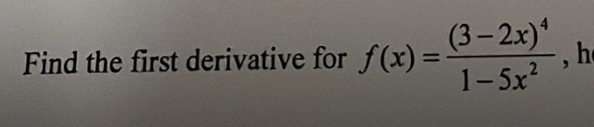 Find the first derivative for f(x)=frac (3-2x)^41-5x^2 , h