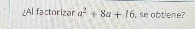 ¿Al factorizar a^2+8a+16 , se obtiene?