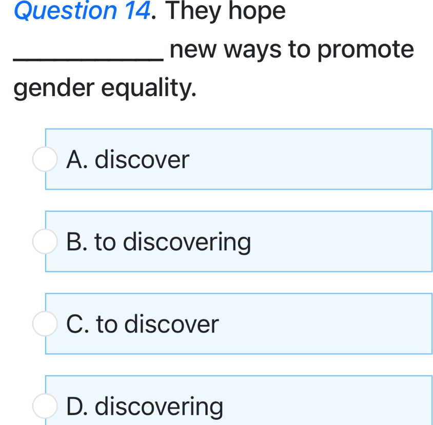 They hope
_new ways to promote
gender equality.
A. discover
B. to discovering
C. to discover
D. discovering