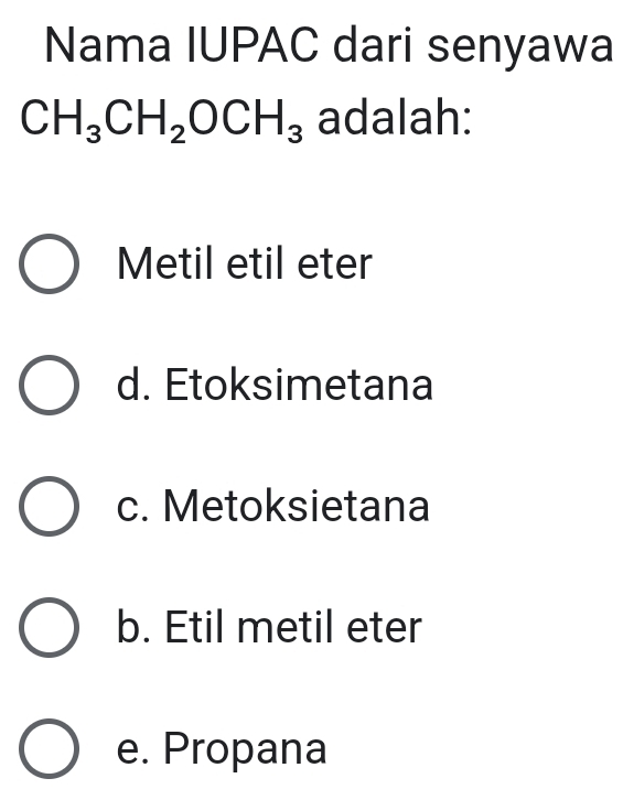 Nama IUPAC dari senyawa
CH_3CH_2OCH_3 adalah:
Metil etil eter
d. Etoksimetana
c. Metoksietana
b. Etil metil eter
e. Propana