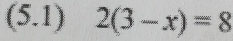 (5.1) 2(3-x)=8