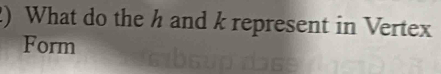 ) What do the h and k represent in Vertex 
Form