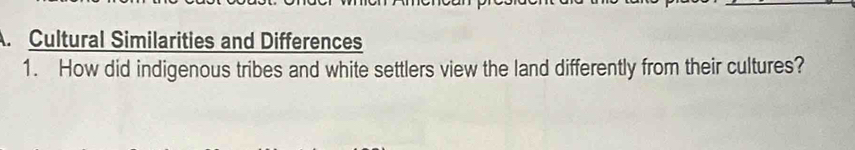 Cultural Similarities and Differences 
1. How did indigenous tribes and white settlers view the land differently from their cultures?