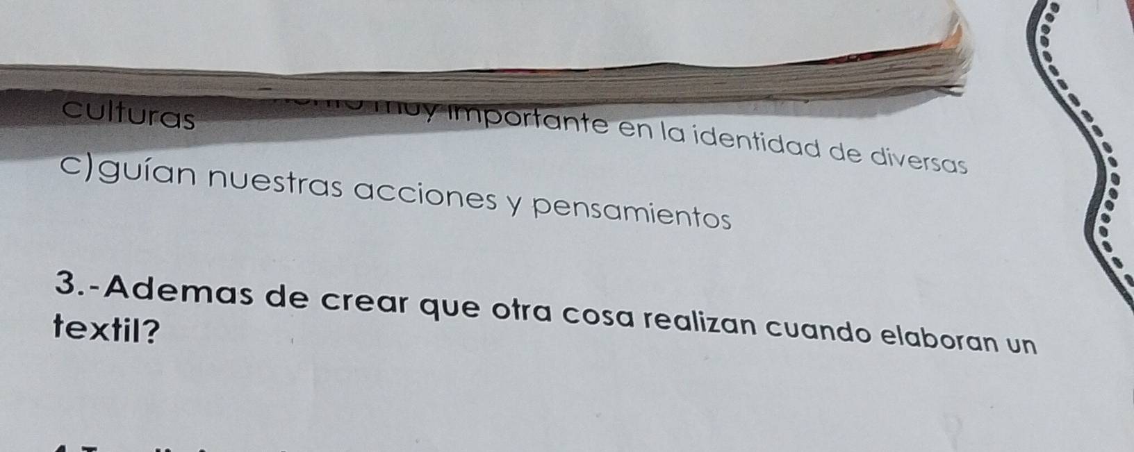 culturas
by ímportante en la identidad de diversas
c)guían nuestras acciones y pensamientos
3.-Ademas de crear que otra cosa realizan cuando elaboran un
textil?