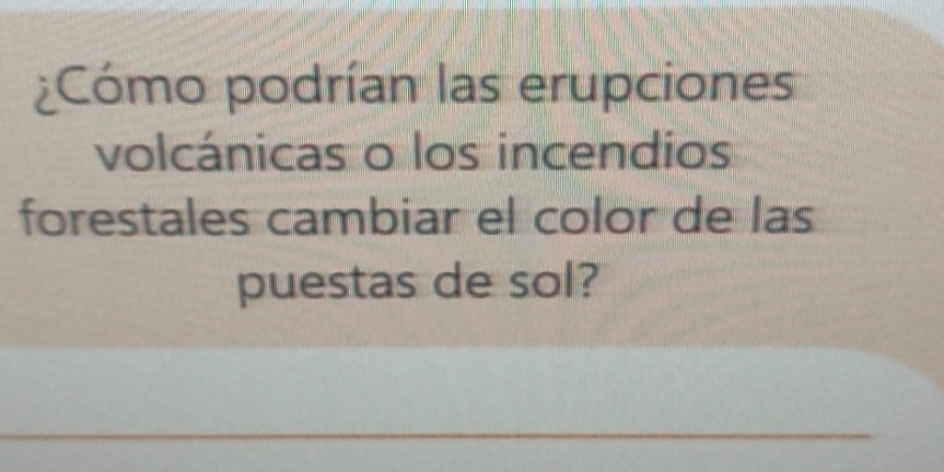 Cómo podrían las erupciones 
volcánicas o los incendios 
forestales cambiar el color de las 
puestas de sol? 
_