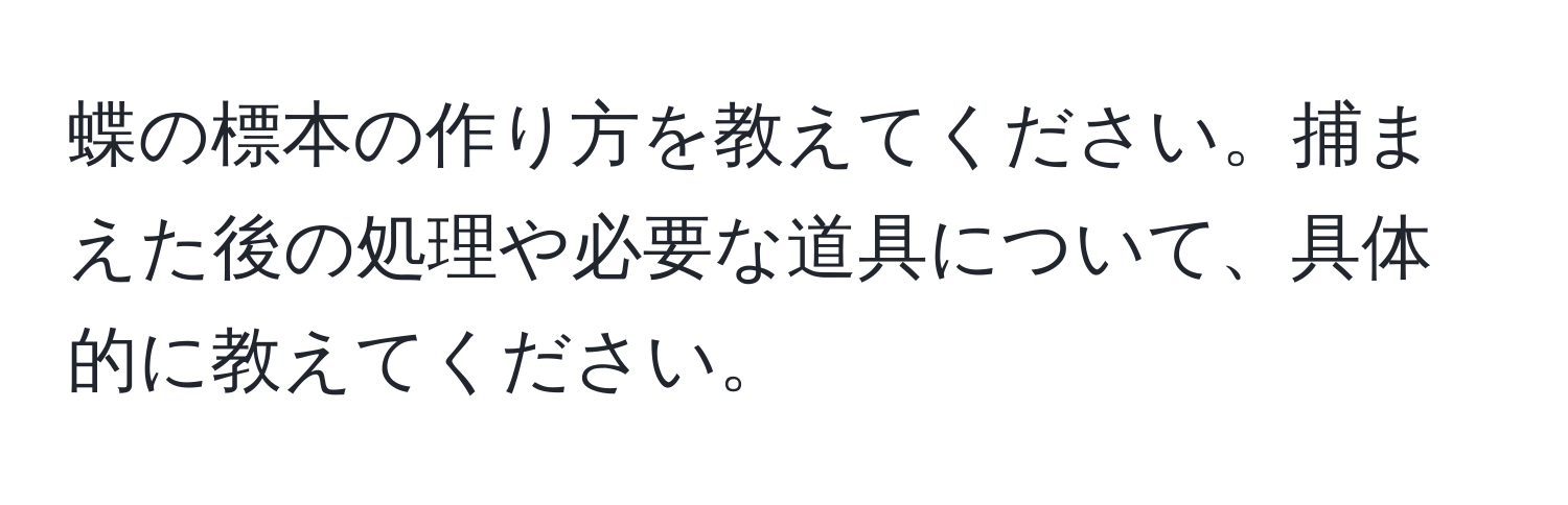 蝶の標本の作り方を教えてください。捕まえた後の処理や必要な道具について、具体的に教えてください。