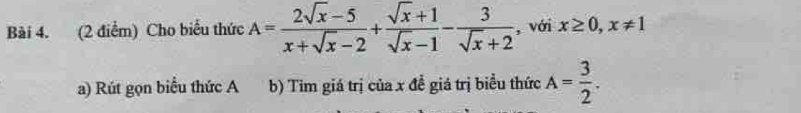 Cho biểu thức A= (2sqrt(x)-5)/x+sqrt(x)-2 + (sqrt(x)+1)/sqrt(x)-1 - 3/sqrt(x)+2  , với x≥ 0, x!= 1
a) Rút gọn biểu thức A b) Tim giá trị của x để giá trị biểu thức A= 3/2 .