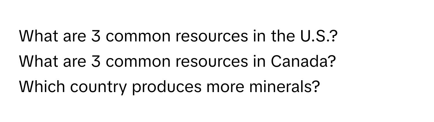 What are 3 common resources in the U.S.? 
What are 3 common resources in Canada? 
Which country produces more minerals?