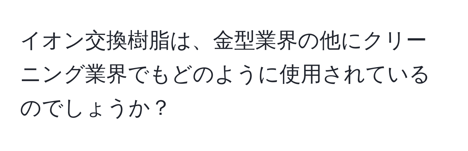 イオン交換樹脂は、金型業界の他にクリーニング業界でもどのように使用されているのでしょうか？