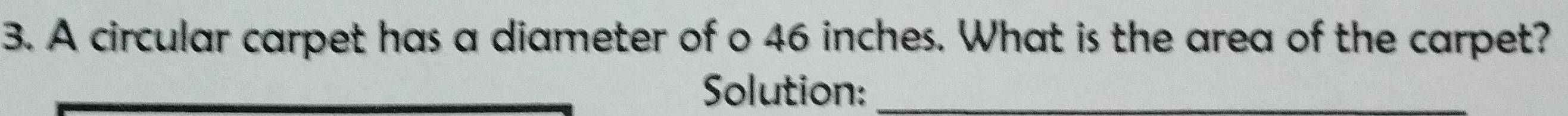 A circular carpet has a diameter of o 46 inches. What is the area of the carpet? 
Solution:_