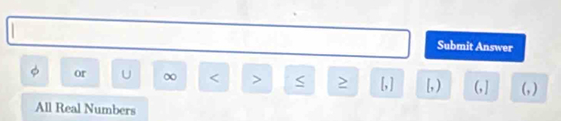 Submit Answer 
or
∞ S [, ] [, ) (, ] (, )
All Real Numbers