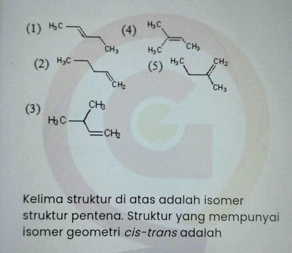 (1)
(3)
Kelima struktur di atas adalah isomer
struktur pentena. Struktur yang mempunyai
isomer geometri cis-trans adalah