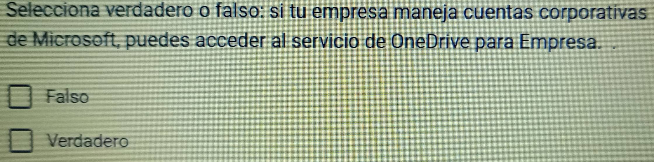 Selecciona verdadero o falso: si tu empresa maneja cuentas corporativas
de Microsoft, puedes acceder al servicio de OneDrive para Empresa. .
Falso
Verdadero