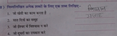 ् ) निम्नलिखत अनेक शब्दों के लिए एक शब्द लिखए- 
1.जो खेती का काम करता है 
_ 
_ 
2. सात दिनों का समूह 
3. जो ईश्वर में विश्वास न करे 
_ 
4. जो दूसरों का उपकार करे 
_