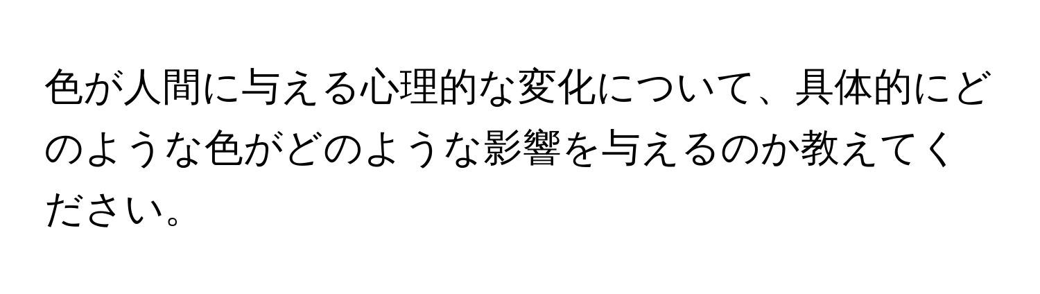 色が人間に与える心理的な変化について、具体的にどのような色がどのような影響を与えるのか教えてください。